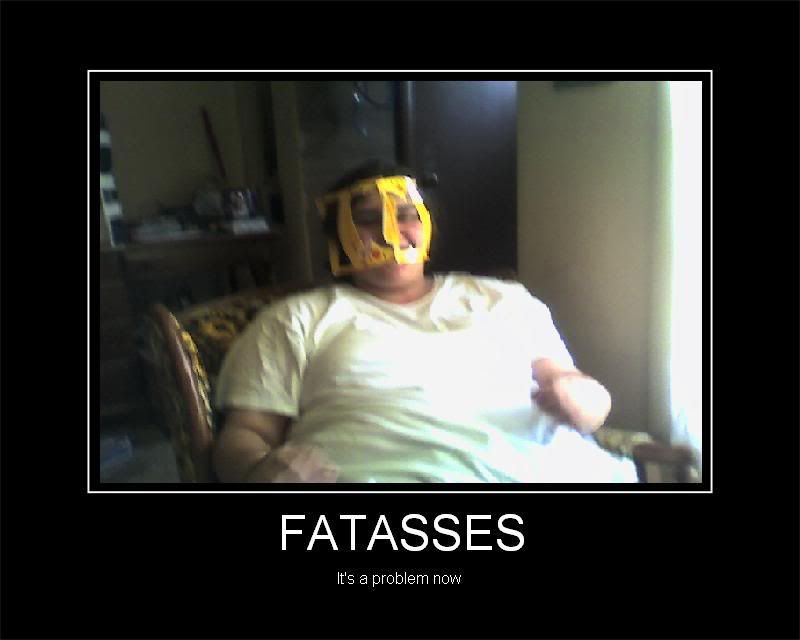 Forum Image: http://i300.photobucket.com/albums/nn15/aumynus/fattasses.jpg