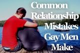 Common Relationship Mistakes Gay Men Make