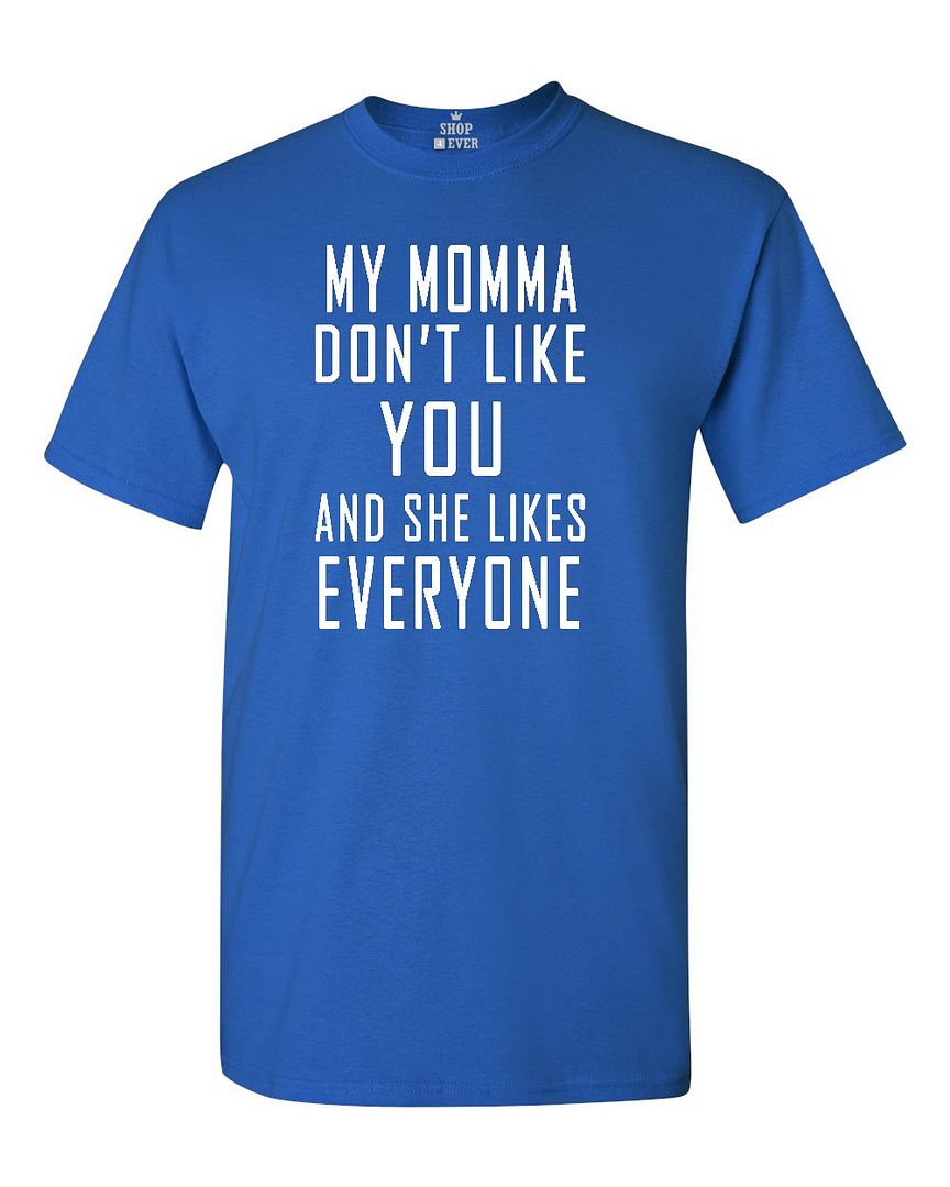 My Momma Don't like You and She Likes Everyone T-shirt Funny Shirts | eBay